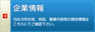 【企業情報】当社の所在地、地図、事業内容等の属性情報はこちらにてご確認下さい。