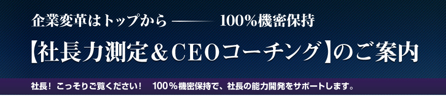 企業変革はトップからー100％機密保持【 社長力測定＆ＣＥＯコーチング】のご案内