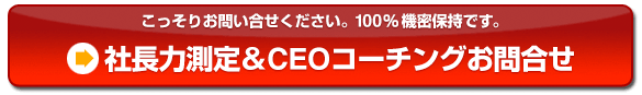 「社長力測定＆CEOコーチングお問合せ」こっそりお問い合せください。 100％機密保持です。