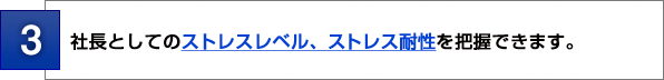 ３：社長としてのストレスレベル、ストレス耐性を把握できます。