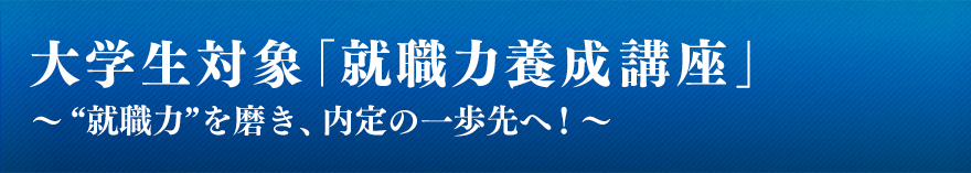 大学生対象「就職力養成講座」～“就職力”を磨き、内定の一歩先へ！～