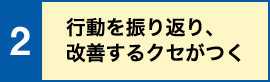 行動を振り返り、改善するクセがつく