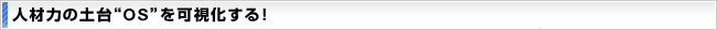 人材力の土台“OS”を可視化する！