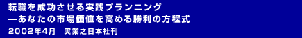 転職を成功させる実践プランニング —あなたの市場価値を高める勝利の方程式 2002年4月　実業之日本社刊