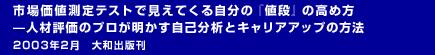 市場価値測定テストで見えてくる自分の『値段』の高め方 —人材評価のプロが明かす自己分析とキャリアアップの方法 2003年2月　大和出版刊