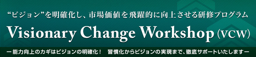 ビジョンを明確化し、市場価値を飛躍的に向上させる研修プログラム　Visionary Change Workshop（VCW）ー能力向上のカギはビジョンの明確化！　習慣化からビジョンの実現まで、徹底サポートいたしますー